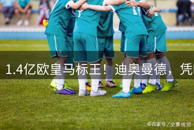 1.4亿欧皇马标王！迪奥曼德，凭啥这么贵？